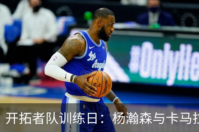开拓者队训练日：杨瀚森与卡马拉神奇联手，助索汉飞身得分！